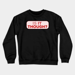 Is it Though? Crewneck Sweatshirt